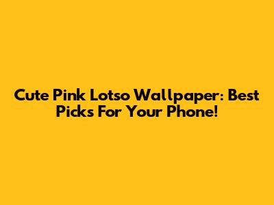 Cute Pink Lotso Wallpaper: Best Picks For Your Phone!