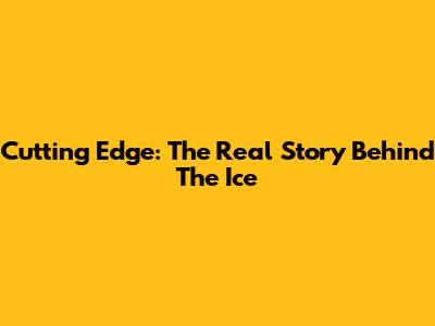 Cutting Edge: The Real Story Behind The Ice