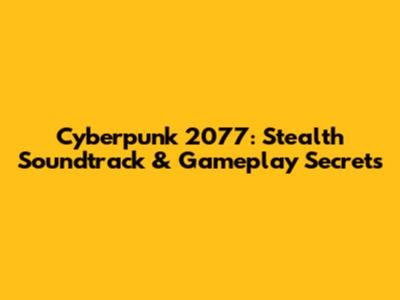 Cyberpunk 2077: Stealth Soundtrack & Gameplay Secrets
