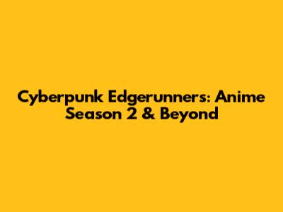 Cyberpunk Edgerunners: Anime Season 2 & Beyond