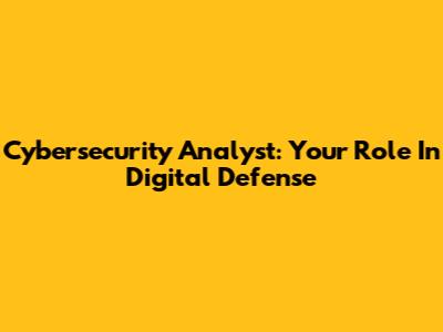 Cybersecurity Analyst: Your Role In Digital Defense