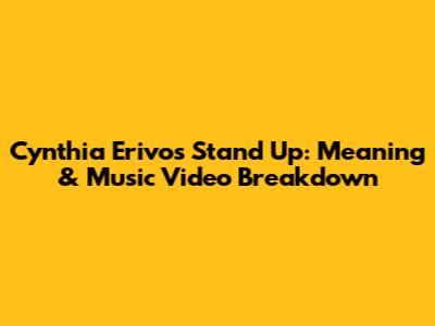 Cynthia Erivo's 'Stand Up': Meaning & Music Video Breakdown