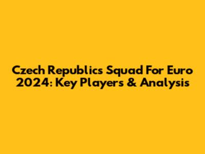 Czech Republic's Squad For Euro 2024: Key Players & Analysis