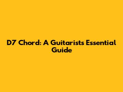 D7 Chord: A Guitarist's Essential Guide