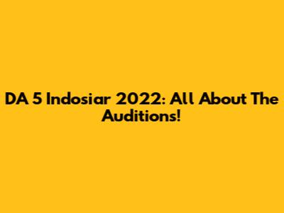 DA 5 Indosiar 2022: All About The Auditions!