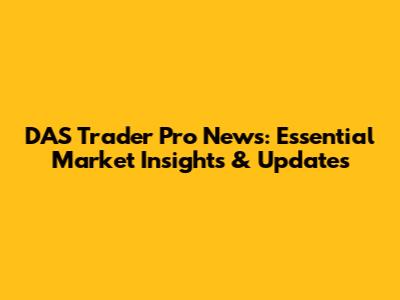 DAS Trader Pro News: Essential Market Insights & Updates