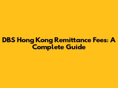 DBS Hong Kong Remittance Fees: A Complete Guide