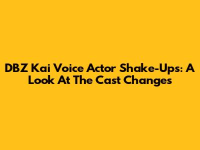 DBZ Kai Voice Actor Shake-Ups: A Look At The Cast Changes