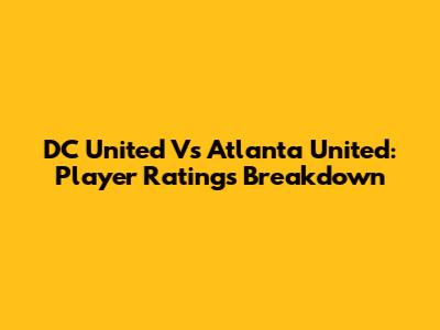 DC United Vs Atlanta United: Player Ratings Breakdown