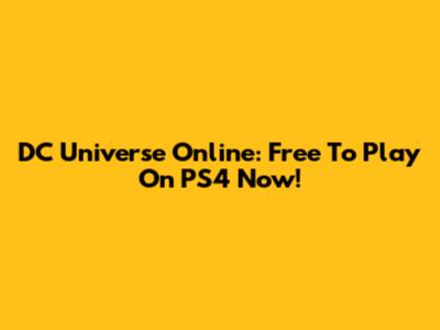 DC Universe Online: Free To Play On PS4 Now!