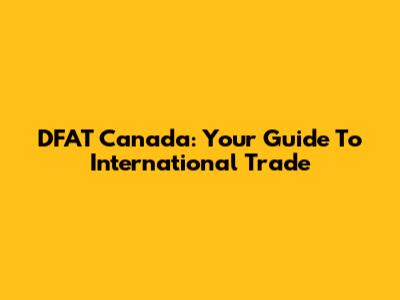 DFAT Canada: Your Guide To International Trade