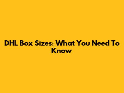 DHL Box Sizes: What You Need To Know