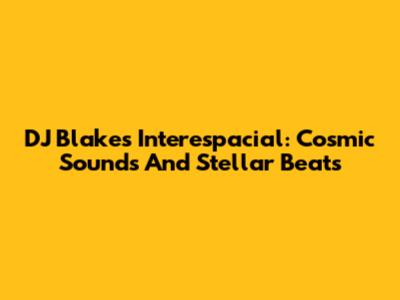 DJ Blakes Interespacial: Cosmic Sounds And Stellar Beats