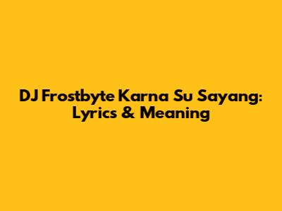 DJ Frostbyte Karna Su Sayang: Lyrics & Meaning