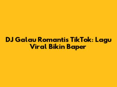 DJ Galau Romantis TikTok: Lagu Viral Bikin Baper