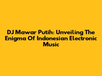 DJ Mawar Putih: Unveiling The Enigma Of Indonesian Electronic Music