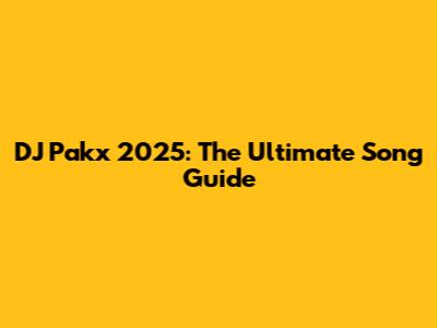 DJ Pakx 2025: The Ultimate Song Guide