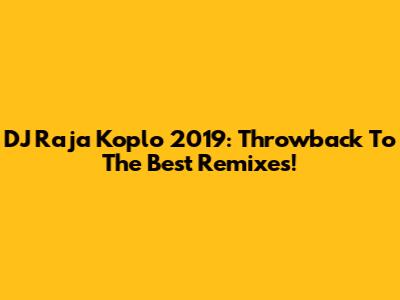 DJ Raja Koplo 2019: Throwback To The Best Remixes!