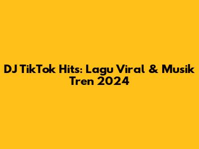 DJ TikTok Hits: Lagu Viral & Musik Tren 2024
