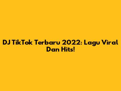 DJ TikTok Terbaru 2022: Lagu Viral Dan Hits!