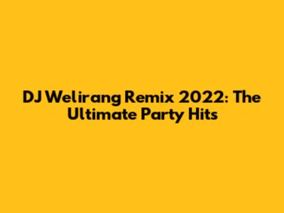 DJ Welirang Remix 2022: The Ultimate Party Hits