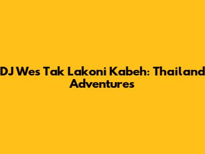 DJ Wes Tak Lakoni Kabeh: Thailand Adventures