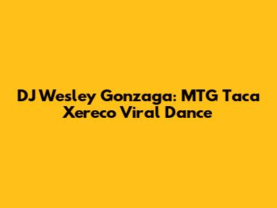 DJ Wesley Gonzaga: MTG Taca Xereco Viral Dance