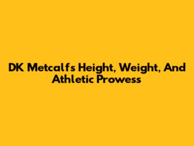 DK Metcalf's Height, Weight, And Athletic Prowess