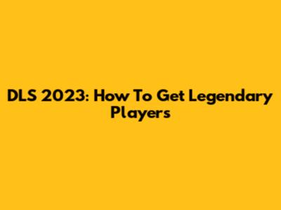 DLS 2023: How To Get Legendary Players