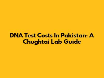 DNA Test Costs In Pakistan: A Chughtai Lab Guide