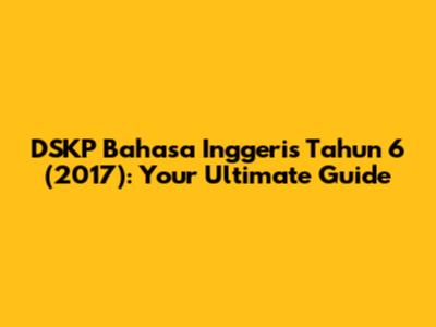 DSKP Bahasa Inggeris Tahun 6 (2017): Your Ultimate Guide