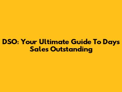 DSO: Your Ultimate Guide To Days Sales Outstanding