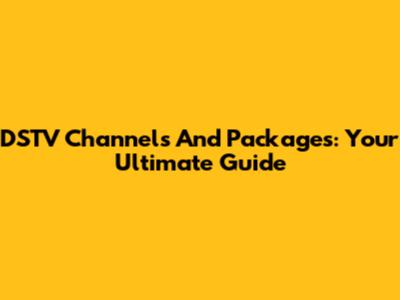 DSTV Channels And Packages: Your Ultimate Guide