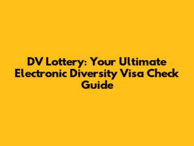 DV Lottery: Your Ultimate Electronic Diversity Visa Check Guide