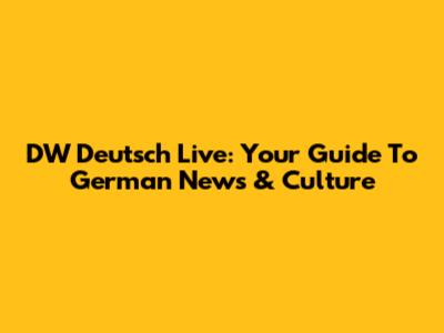 DW Deutsch Live: Your Guide To German News & Culture