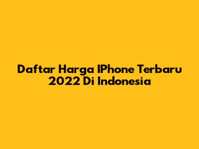 Daftar Harga IPhone Terbaru 2022 Di Indonesia