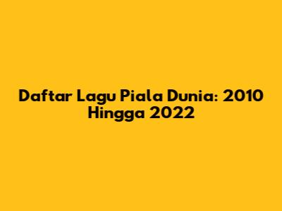 Daftar Lagu Piala Dunia: 2010 Hingga 2022