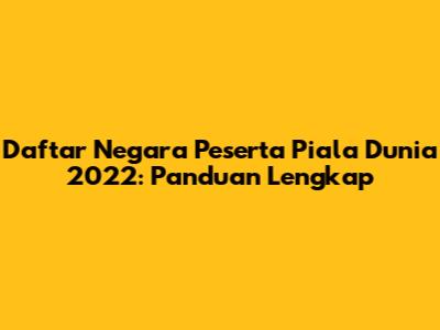 Daftar Negara Peserta Piala Dunia 2022: Panduan Lengkap