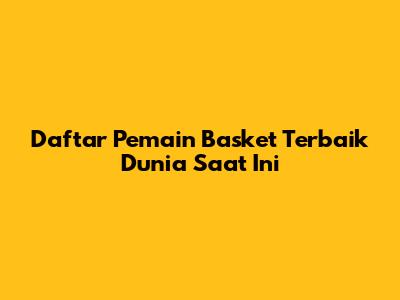 Daftar Pemain Basket Terbaik Dunia Saat Ini