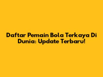 Daftar Pemain Bola Terkaya Di Dunia: Update Terbaru!