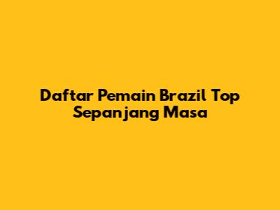 Daftar Pemain Brazil Top Sepanjang Masa