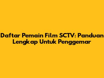 Daftar Pemain Film SCTV: Panduan Lengkap Untuk Penggemar
