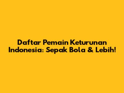 Daftar Pemain Keturunan Indonesia: Sepak Bola & Lebih!