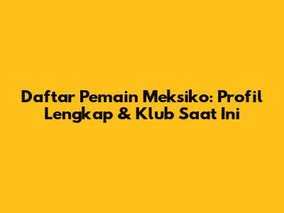 Daftar Pemain Meksiko: Profil Lengkap & Klub Saat Ini