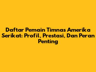 Daftar Pemain Timnas Amerika Serikat: Profil, Prestasi, Dan Peran Penting