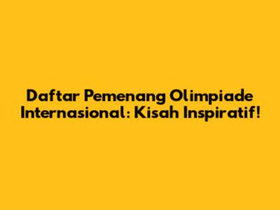 Daftar Pemenang Olimpiade Internasional: Kisah Inspiratif!