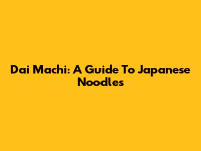 Dai Machi: A Guide To Japanese Noodles