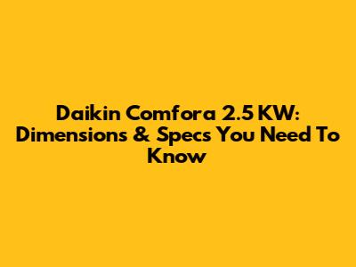 Daikin Comfora 2.5 KW: Dimensions & Specs You Need To Know