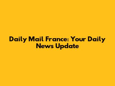 Daily Mail France: Your Daily News Update