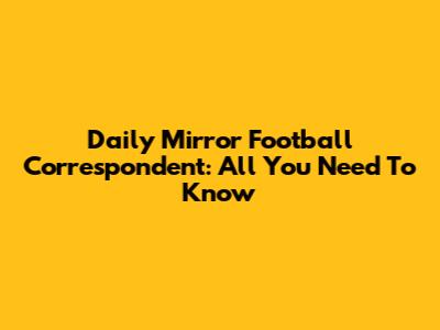 Daily Mirror Football Correspondent: All You Need To Know
